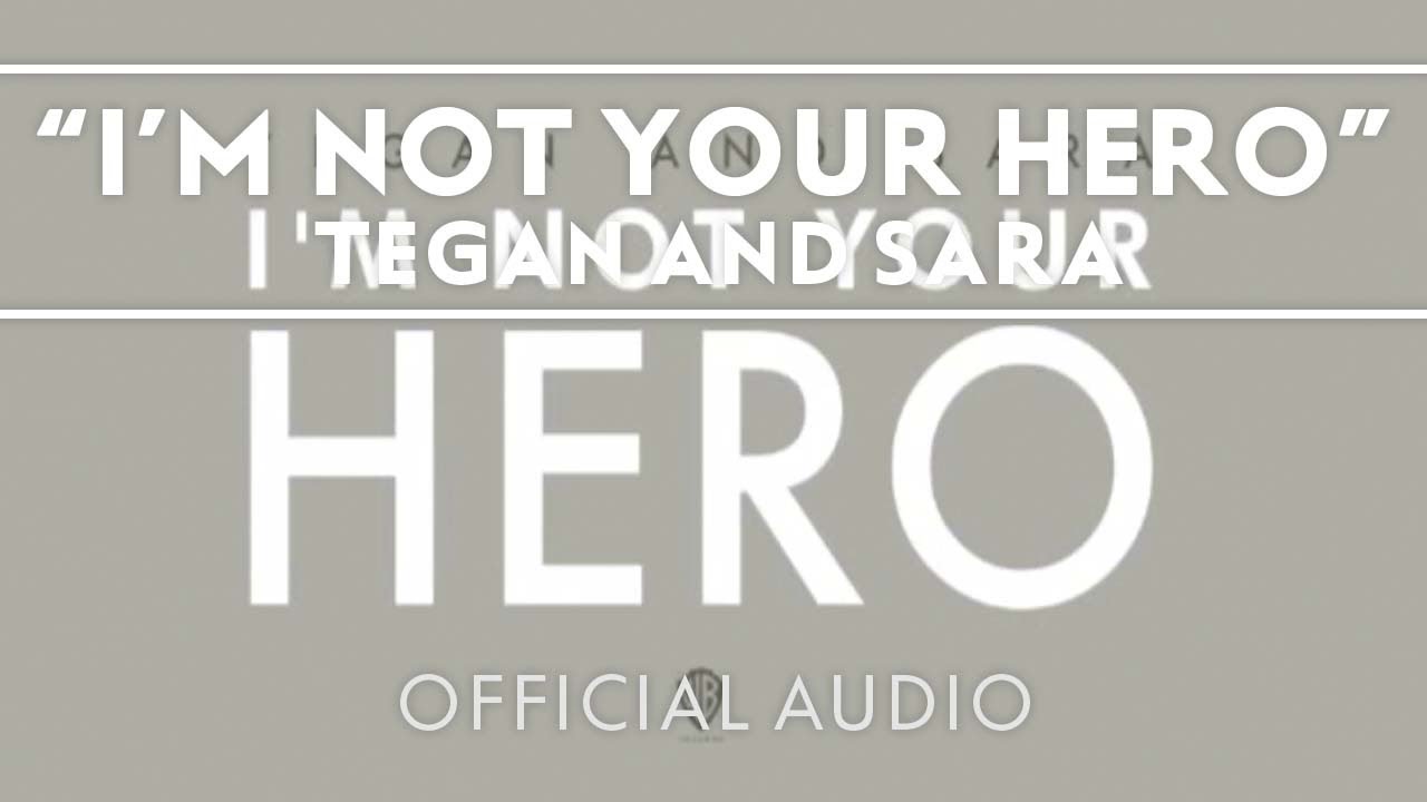 Tegan And Sara – I’m Not Your Hero